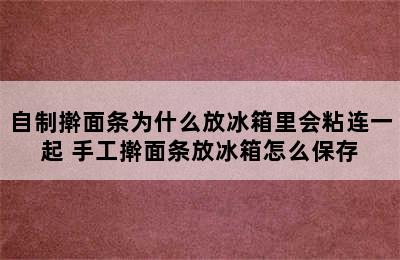 自制擀面条为什么放冰箱里会粘连一起 手工擀面条放冰箱怎么保存